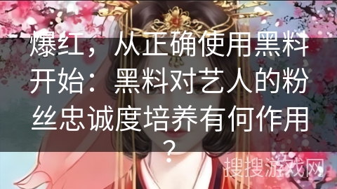 爆红，从正确使用黑料开始：黑料对艺人的粉丝忠诚度培养有何作用？