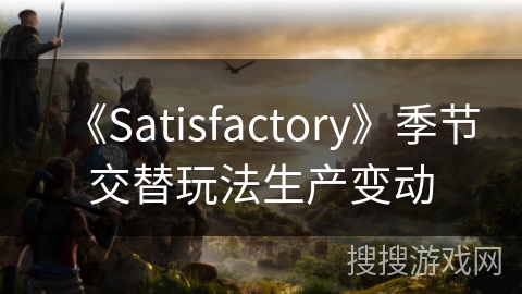 《Satisfactory》季节交替玩法生产变动