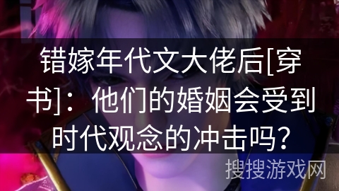 错嫁年代文大佬后[穿书]：他们的婚姻会受到时代观念的冲击吗？