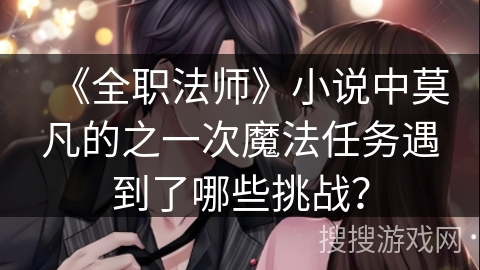 《全职法师》小说中莫凡的之一次魔法任务遇到了哪些挑战？