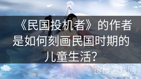 《民国投机者》的作者是如何刻画民国时期的儿童生活？