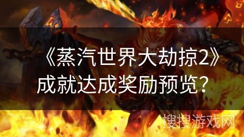 《蒸汽世界大劫掠2》成就达成奖励预览？