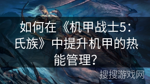 如何在《机甲战士5：氏族》中提升机甲的热能管理？