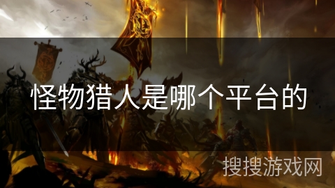 怪物猎人是哪个平台的 怪物猎人是哪个平台的