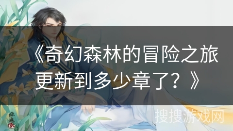 《奇幻森林的冒险之旅更新到多少章了？》