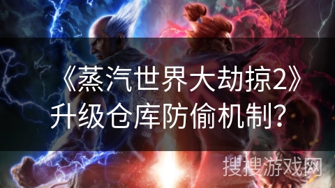 《蒸汽世界大劫掠2》升级仓库防偷机制? 《蒸汽世界大劫掠2》升级仓库防偷机制?