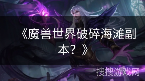 《魔兽世界破碎海滩副本？》