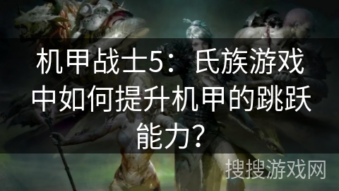 机甲战士5:氏族游戏中如何提升机甲的跳跃能力? 机甲战士5:氏族游戏中如何提升机甲的跳跃能力?