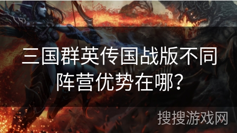 三国群英传国战版不同阵营优势在哪? 三国群英传国战版不同阵营优势在哪?