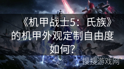 《机甲战士5：氏族》的机甲外观定制自由度如何？