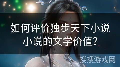 如何评价独步天下小说小说的文学价值？