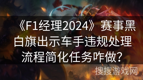 《F1经理2024》赛事黑白旗出示车手违规处理流程简化任务咋做？