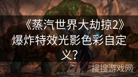 《蒸汽世界大劫掠2》爆炸特效光影色彩自定义？