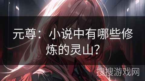 元尊：小说中有哪些修炼的灵山？