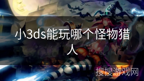 小3ds能玩哪个怪物猎人