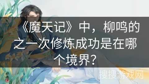 《魔天记》中，柳鸣的之一次修炼成功是在哪个境界？