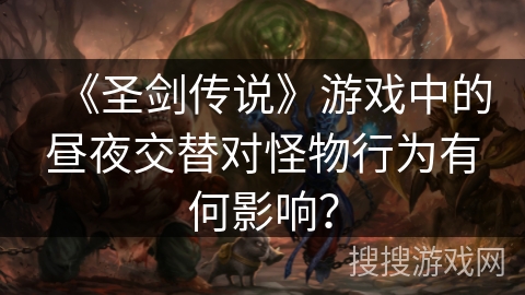《圣剑传说》游戏中的昼夜交替对怪物行为有何影响？