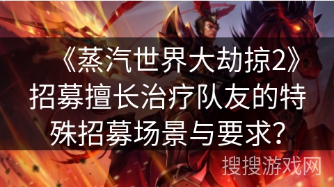 《蒸汽世界大劫掠2》招募擅长治疗队友的特殊招募场景与要求？