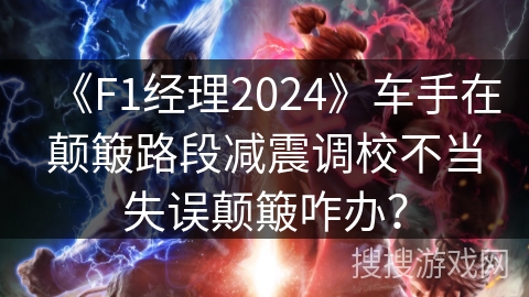 《F1经理2024》车手在颠簸路段减震调校不当失误颠簸咋办? 《F1经理2024》车手在颠簸路段减震调校不当失误颠簸咋办?