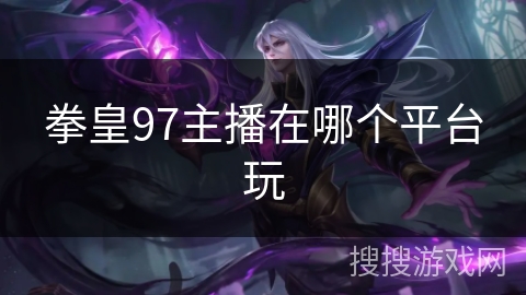 拳皇97主播在哪个平台玩
