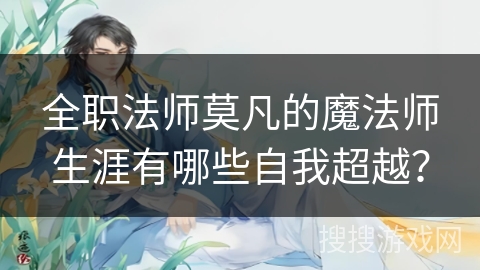 全职法师莫凡的魔法师生涯有哪些自我超越？