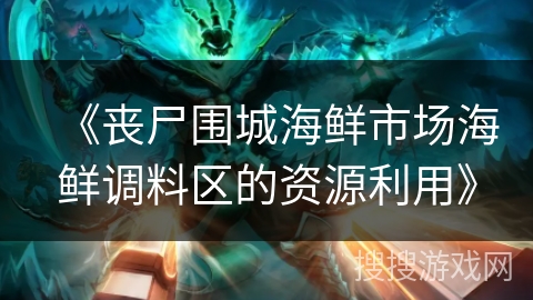 《丧尸围城海鲜市场海鲜调料区的资源利用》