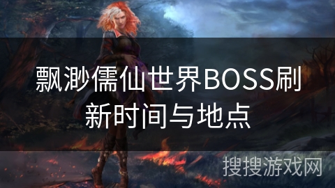 飘渺儒仙世界BOSS刷新时间与地点