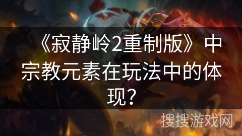 《寂静岭2重制版》中宗教元素在玩法中的体现？