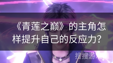 《青莲之巅》的主角怎样提升自己的反应力？