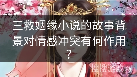 三救姻缘小说的故事背景对情感冲突有何作用？