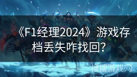 《F1经理2024》游戏存档丢失咋找回？