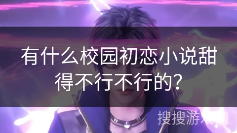 有什么校园初恋小说甜得不行不行的？