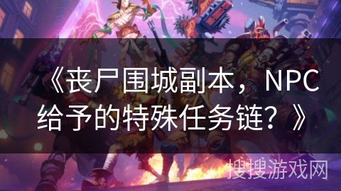 《丧尸围城副本,NPC给予的特殊任务链?》 《丧尸围城副本,NPC给予的特殊任务链?》