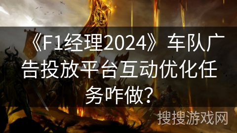 《F1经理2024》车队广告投放平台互动优化任务咋做？