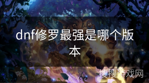 dnf修罗最强是哪个版本 dnf修罗最强是哪个版本
