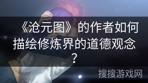 《沧元图》的作者如何描绘修炼界的道德观念？