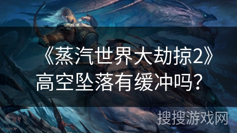 《蒸汽世界大劫掠2》高空坠落有缓冲吗？