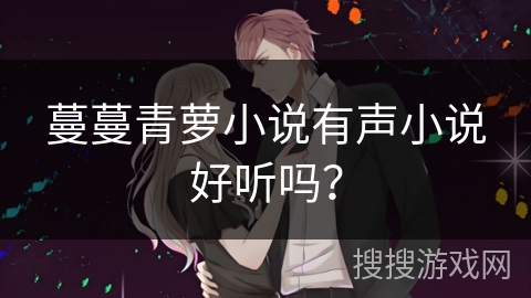 蔓蔓青萝小说有声小说好听吗? 蔓蔓青萝小说有声小说好听吗?
