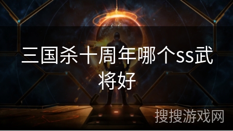 三国杀十周年哪个ss武将好 三国杀十周年哪个ss武将好