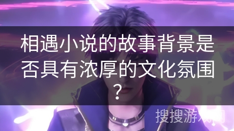 相遇小说的故事背景是否具有浓厚的文化氛围？