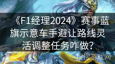 《F1经理2024》赛事蓝旗示意车手避让路线灵活调整任务咋做？