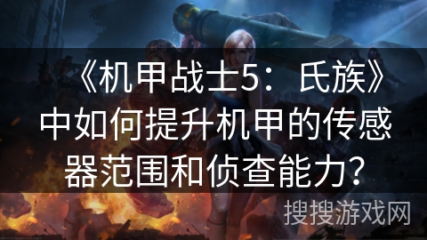 《机甲战士5：氏族》中如何提升机甲的传感器范围和侦查能力？