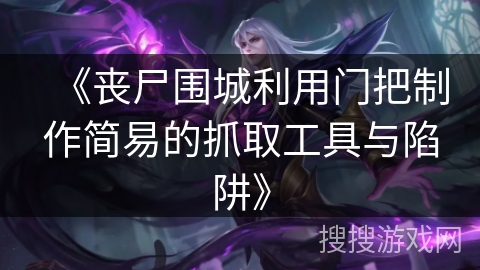 《丧尸围城利用门把制作简易的抓取工具与陷阱》