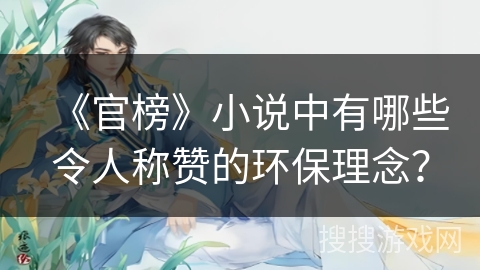 《官榜》小说中有哪些令人称赞的环保理念？