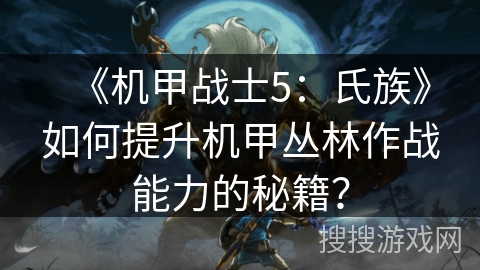 《机甲战士5：氏族》如何提升机甲丛林作战能力的秘籍？