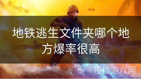 地铁逃生文件夹哪个地方爆率很高