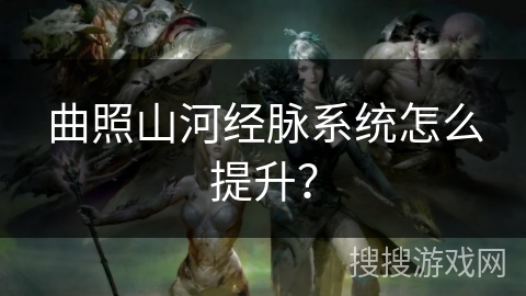 曲照山河经脉系统怎么提升？