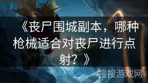 《丧尸围城副本，哪种枪械适合对丧尸进行点射？》