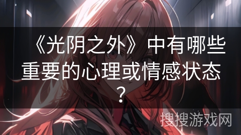《光阴之外》中有哪些重要的心理或情感状态？