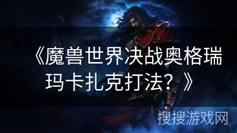 《魔兽世界决战奥格瑞玛卡扎克打法？》